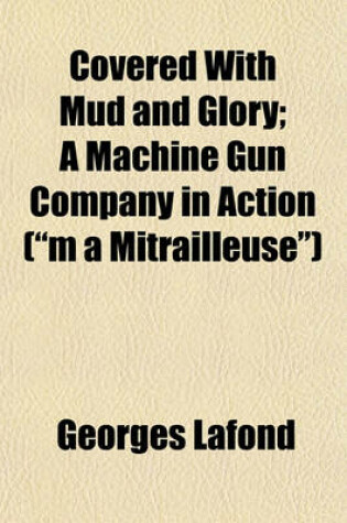 Cover of Covered with Mud and Glory; A Machine Gun Company in Action ("M a Mitrailleuse")