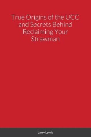 Cover of True Origins of the UCC and Secrets Behind Reclaiming Your Strawman