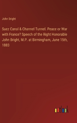 Book cover for Suez Canal & Channel Tunnel. Peace or War with France? Speech of the Right Honorable John Bright, M.P. at Birmingham, June 15th, 1883