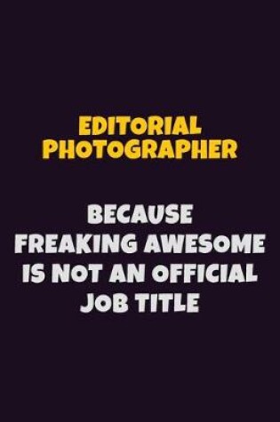 Cover of Editorial Photographer, Because Freaking Awesome Is Not An Official Job Title