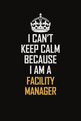 Book cover for I Can't Keep Calm Because I Am A Facility Manager