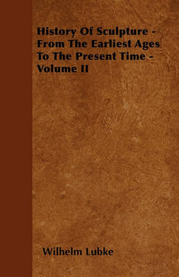 Book cover for History Of Sculpture - From The Earliest Ages To The Present Time - Volume II