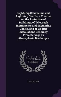 Book cover for Lightning Conductors and Lightning Guards; A Treatise on the Protection of Buildings, of Telegraph Instruments and Submarine Cables, and of Electric Installations Generally from Damage by Atmospheric Discharges