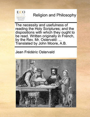 Book cover for The Necessity and Usefulness of Reading the Holy Scriptures; And the Dispositions with Which They Ought to Be Read. Written Originally in French, by the Rev. Mr. Ostervald