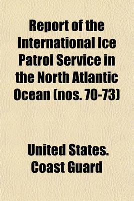 Book cover for Report of the International Ice Patrol Service in the North Atlantic Ocean (Nos. 70-73)