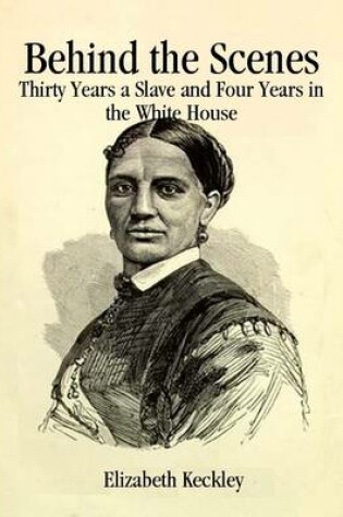 Cover of Behind the Scenes: Thirty Years a Slave and Four Years in the White House