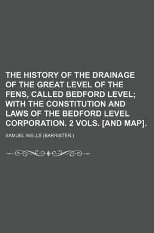 Cover of The History of the Drainage of the Great Level of the Fens, Called Bedford Level; With the Constitution and Laws of the Bedford Level Corporation. 2 Vols. [And Map].