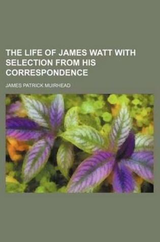 Cover of The Life of James Watt with Selection from His Correspondence