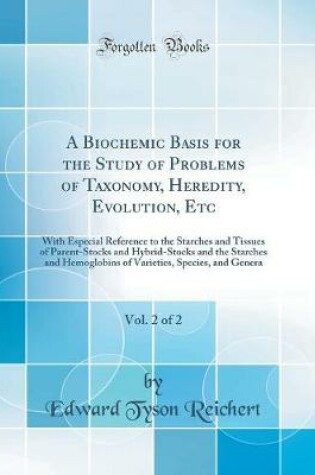 Cover of A Biochemic Basis for the Study of Problems of Taxonomy, Heredity, Evolution, Etc, Vol. 2 of 2: With Especial Reference to the Starches and Tissues of Parent-Stocks and Hybrid-Stocks and the Starches and Hemoglobins of Varieties, Species, and Genera