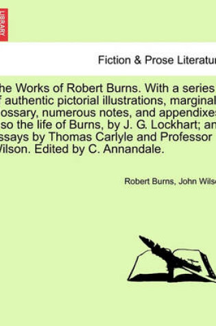 Cover of The Works of Robert Burns. with a Series of Authentic Pictorial Illustrations, Marginal Glossary, Numerous Notes, and Appendixes; Also the Life of Burns, by J. G. Lockhart; And Essays by Thomas Carlyle and Professor Wilson.. Vol. II