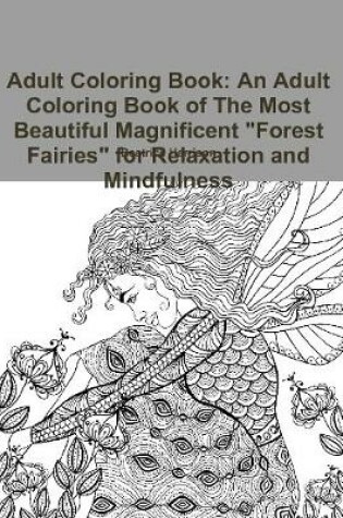 Cover of Adult Coloring Book: An Adult Coloring Book of The Most Beautiful Magnificent "Forest Fairies" for Relaxation and Mindfulness