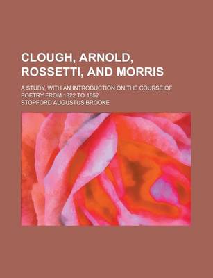 Book cover for Clough, Arnold, Rossetti, and Morris; A Study, with an Introduction on the Course of Poetry from 1822 to 1852