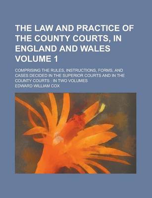 Book cover for The Law and Practice of the County Courts, in England and Wales; Comprising the Rules, Instructions, Forms, and Cases Decided in the Superior Courts and in the County Courts