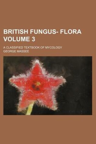 Cover of British Fungus- Flora Volume 3; A Classified Textbook of Mycology