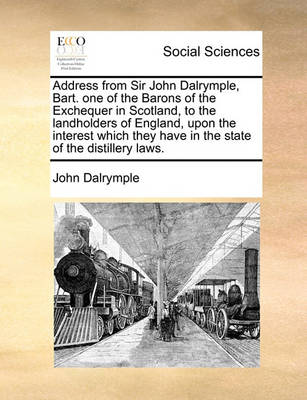 Book cover for Address from Sir John Dalrymple, Bart. one of the Barons of the Exchequer in Scotland, to the landholders of England, upon the interest which they have in the state of the distillery laws.