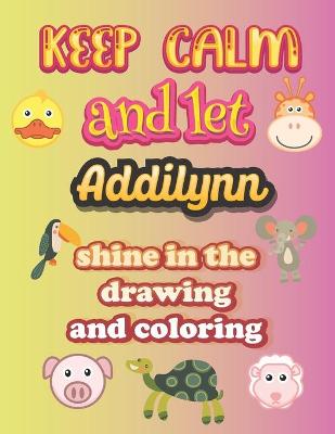 Book cover for keep calm and let Addilynn shine in the drawing and coloring