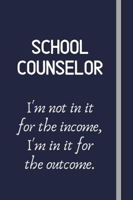 Book cover for School Counselor - I'm not in it for the income, I'm in it for the outcome.