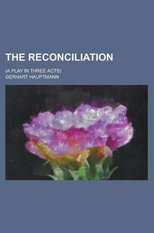 Cover of The Reconciliation; (A Play in Three Acts)