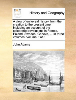 Book cover for A View of Universal History, from the Creation to the Present Time. Including an Account of the Celebrated Revolutions in France, Poland, Sweden, Geneva, ... in Three Volumes. Volume 3 of 3