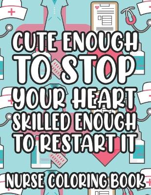 Book cover for Cute Enough To Stop Your Heart Skilled Enough To Restart It Nurse Coloring Book