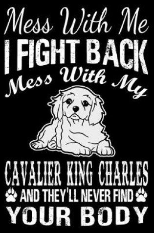 Cover of Mess With Me I Fight Back Mess With My Cavalier King Charles And They'll Never Find Your Body