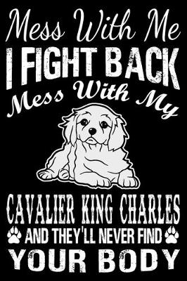 Book cover for Mess With Me I Fight Back Mess With My Cavalier King Charles And They'll Never Find Your Body