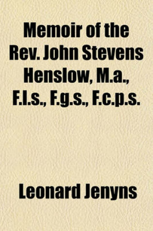 Cover of Memoir of the REV. John Stevens Henslow, M.A., F.L.S., F.G.S., F.C.P.S.; Late Rector of Hitcham and Professor of Botany in the University of Cambridge