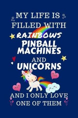 Cover of My Life Is Filled With Rainbows Pinball Machines And Unicorns And I Only Love One Of Them