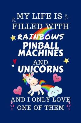 Book cover for My Life Is Filled With Rainbows Pinball Machines And Unicorns And I Only Love One Of Them