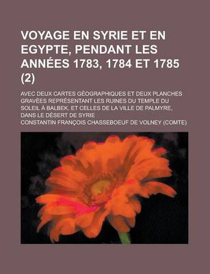 Book cover for Voyage En Syrie Et En Egypte, Pendant Les Annees 1783, 1784 Et 1785; Avec Deux Cartes Geographiques Et Deux Planches Gravees Representant Les Ruines D