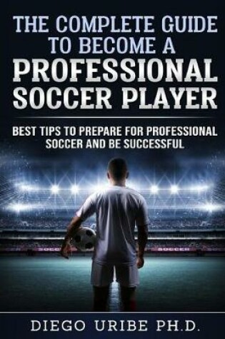 Cover of The Complete Guide to Become a Professional Soccer Player