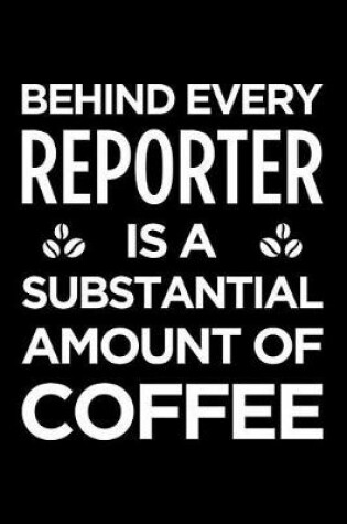 Cover of Behind Every Reporter Is a Substantial Amount of Coffee