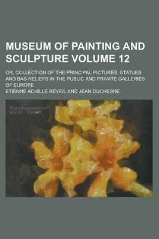 Cover of Museum of Painting and Sculpture; Or, Collection of the Principal Pictures, Statues and Bas-Reliefs in the Public and Private Galleries of Europe Volu