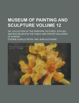 Book cover for Museum of Painting and Sculpture; Or, Collection of the Principal Pictures, Statues and Bas-Reliefs in the Public and Private Galleries of Europe Volu