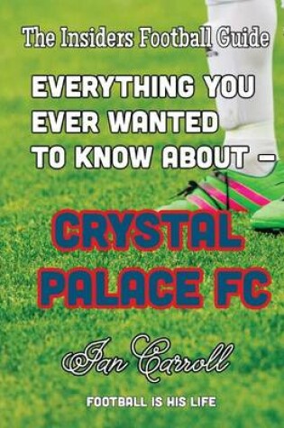 Cover of Everything You Ever Wanted to Know About - Crystal Palace FC