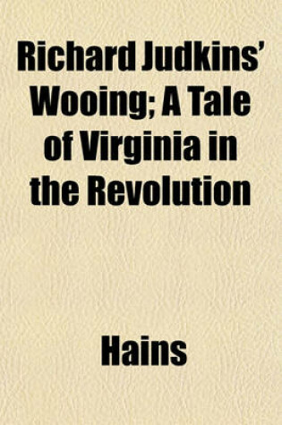 Cover of Richard Judkins' Wooing; A Tale of Virginia in the Revolution