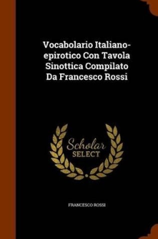 Cover of Vocabolario Italiano-Epirotico Con Tavola Sinottica Compilato Da Francesco Rossi