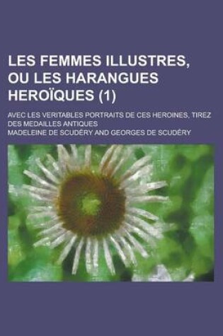 Cover of Les Femmes Illustres, Ou Les Harangues Heroiques; Avec Les Veritables Portraits de Ces Heroines, Tirez Des Medailles Antiques (1 )