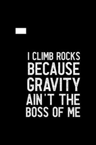 Cover of I Climb Because Gravity Isn't The Boss Of Me