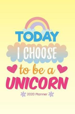 Cover of 2020 Planner Today I Choose To Be A Unicorn