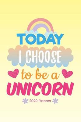 Book cover for 2020 Planner Today I Choose To Be A Unicorn