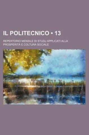 Cover of Il Politecnico (13); Repertorio Mensile Di Studj Applicati Alla Prosperita E Coltura Sociale