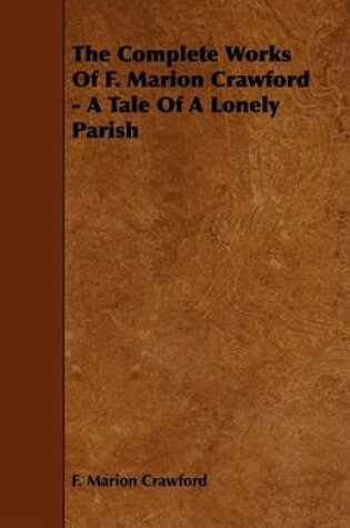 Cover of The Complete Works Of F. Marion Crawford - A Tale Of A Lonely Parish