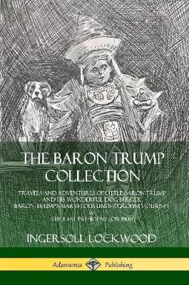 Book cover for The Baron Trump Collection: Travels and Adventures of Little Baron Trump and his Wonderful Dog Bulger, Baron Trump’s Marvelous Underground Journey & The Last President (or 1900)