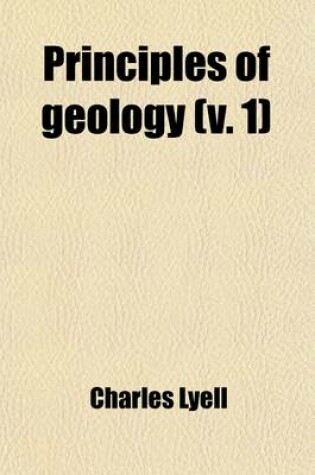 Cover of Principles of Geology (Volume 1); Being an Inquiry How Far the Former Changes of the Earth's Surface Are Referable to Causes Now in Operation