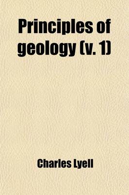 Book cover for Principles of Geology (Volume 1); Being an Inquiry How Far the Former Changes of the Earth's Surface Are Referable to Causes Now in Operation