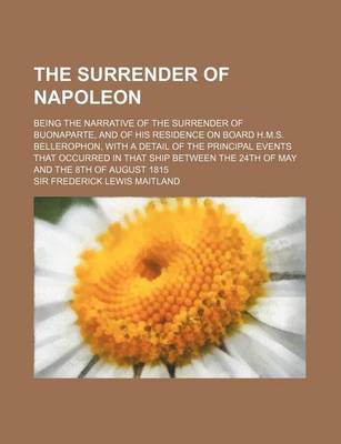 Book cover for The Surrender of Napoleon; Being the Narrative of the Surrender of Buonaparte, and of His Residence on Board H.M.S. Bellerophon, with a Detail of the