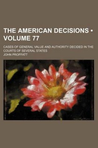 Cover of The American Decisions (Volume 77); Cases of General Value and Authority Decided in the Courts of Several States