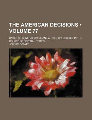 Book cover for The American Decisions (Volume 77); Cases of General Value and Authority Decided in the Courts of Several States