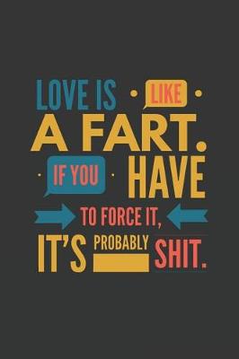 Book cover for Love Is Like a Fart If You Have to Force It It's Probably Shit